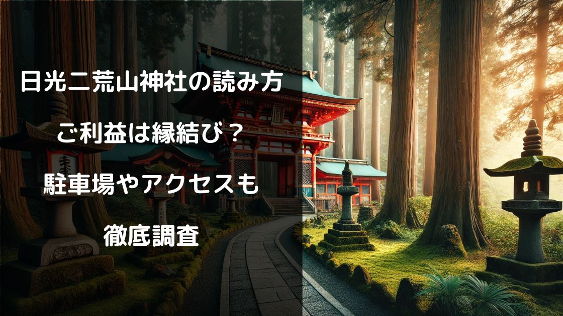 日光二荒山神社の読み方やご利益は縁結び？駐車場やアクセスも徹底調査日光二荒山神社の読み方やご利益は縁結び？駐車場やアクセスも徹底調査